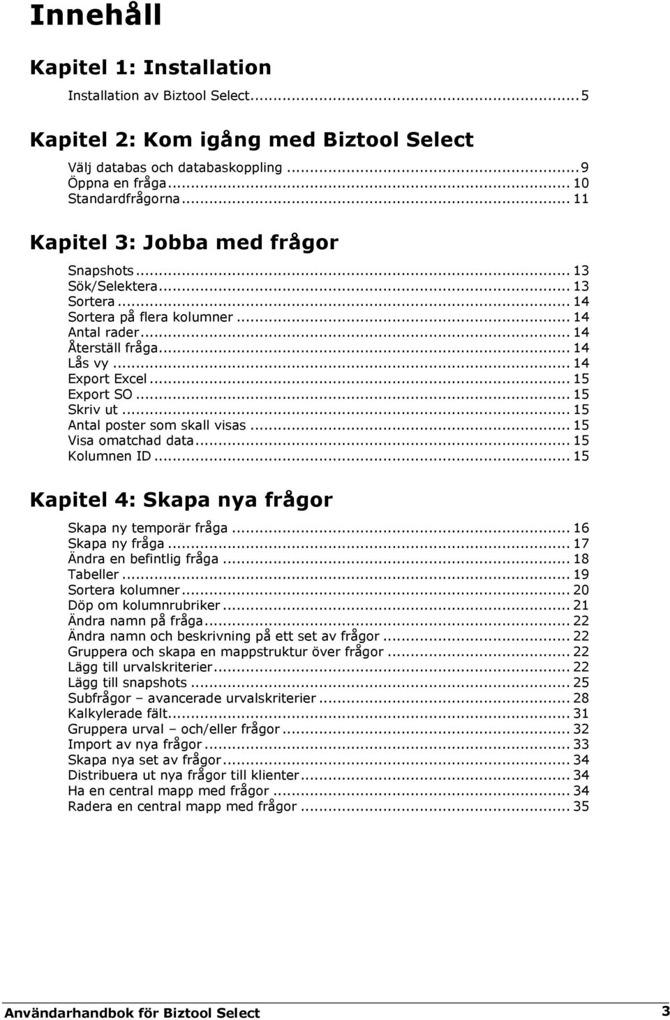 .. 15 Skriv ut... 15 Antal poster som skall visas... 15 Visa omatchad data... 15 Kolumnen ID... 15 Kapitel 4: Skapa nya frågor Skapa ny temporär fråga... 16 Skapa ny fråga.