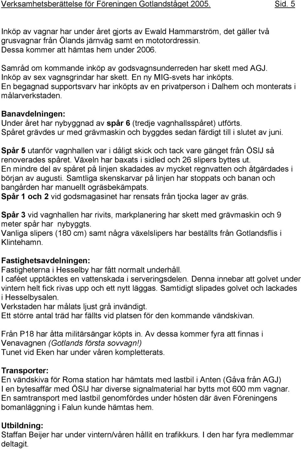 En begagnad supportsvarv har inköpts av en privatperson i Dalhem och monterats i målarverkstaden. Banavdelningen: Under året har nybyggnad av spår 6 (tredje vagnhallsspåret) utförts.