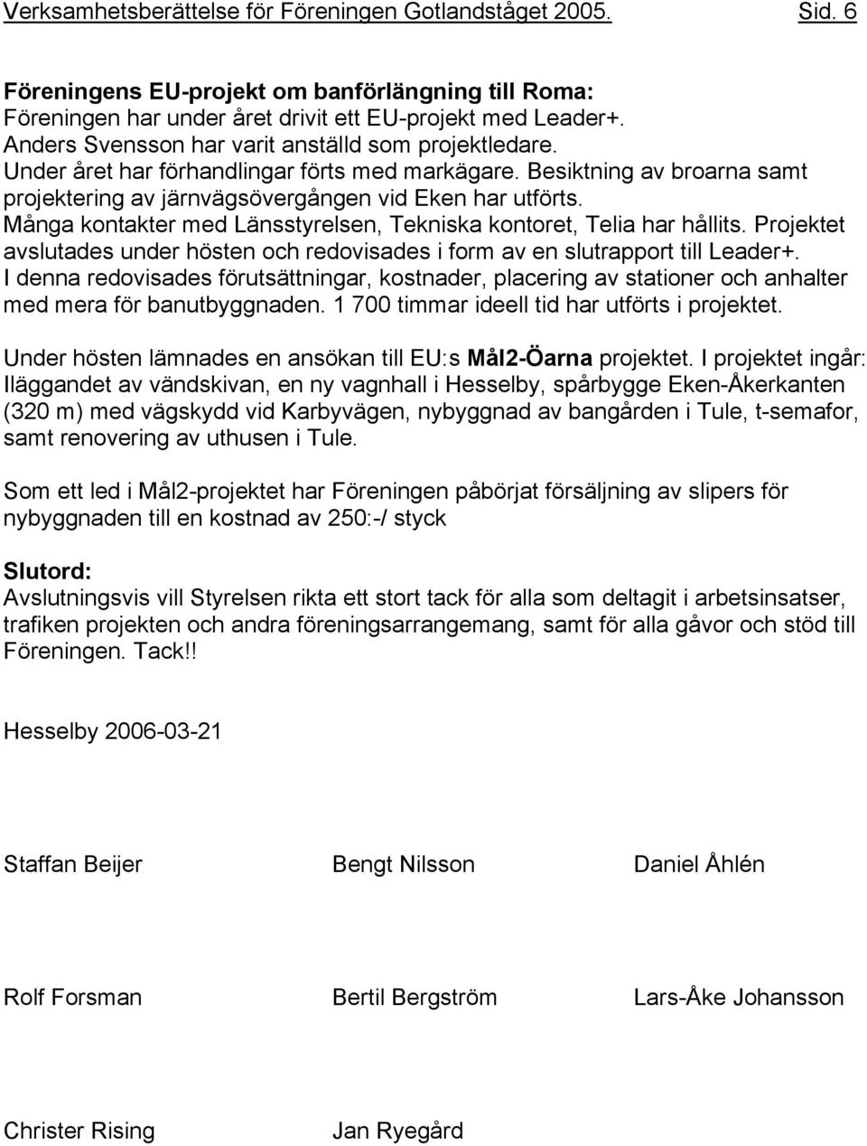 Många kontakter med Länsstyrelsen, Tekniska kontoret, Telia har hållits. Projektet avslutades under hösten och redovisades i form av en slutrapport till Leader+.