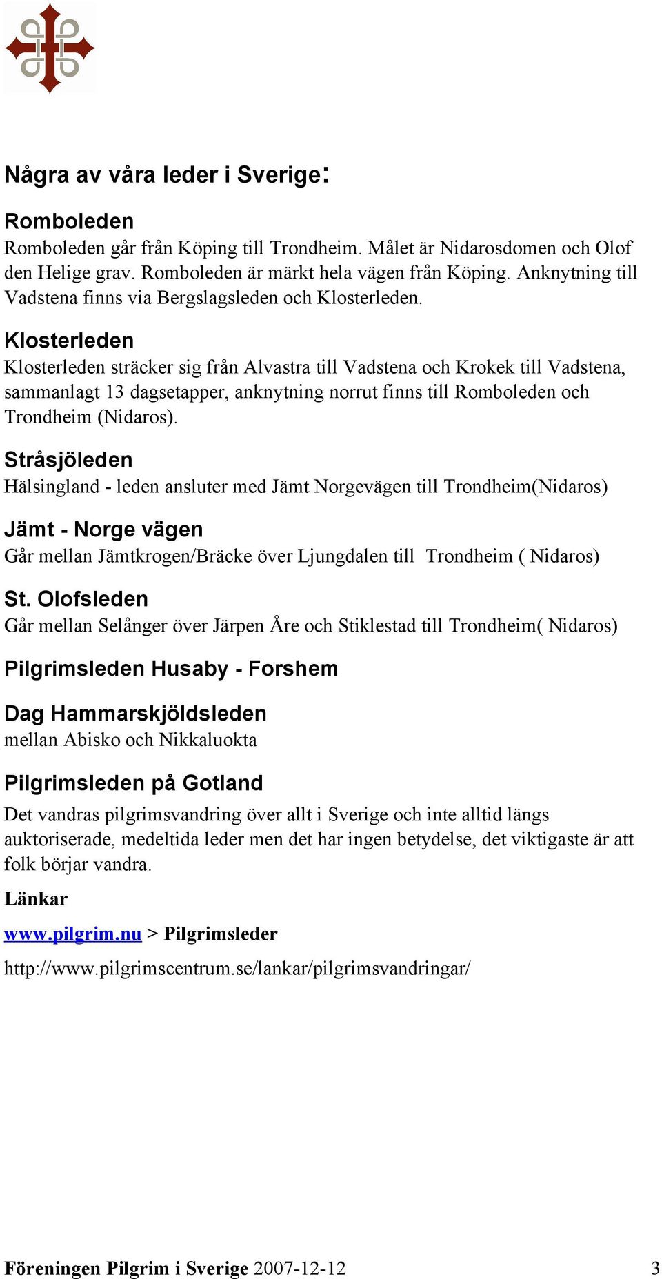 Klosterleden Klosterleden sträcker sig från Alvastra till Vadstena och Krokek till Vadstena, sammanlagt 13 dagsetapper, anknytning norrut finns till Romboleden och Trondheim (Nidaros).