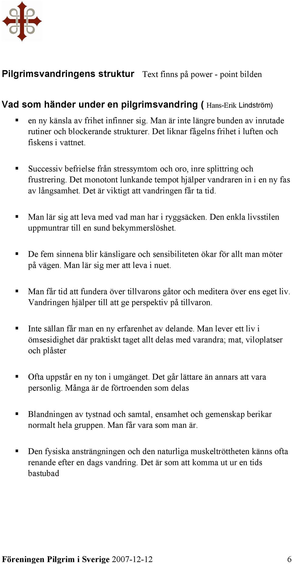 Successiv befrielse från stressymtom och oro, inre splittring och frustrering. Det monotont lunkande tempot hjälper vandraren in i en ny fas av långsamhet. Det är viktigt att vandringen får ta tid.