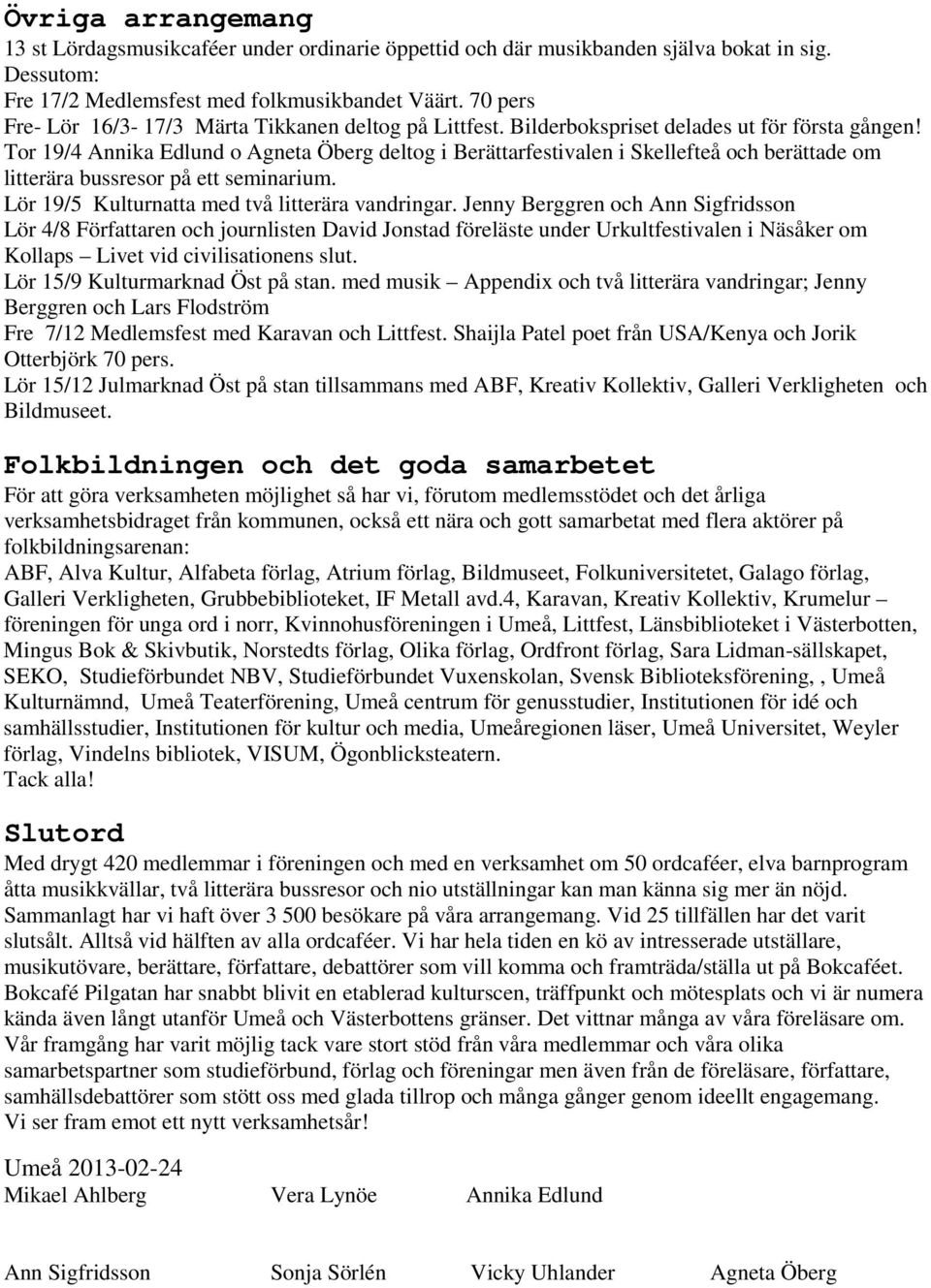 Tor 19/4 Annika Edlund o Agneta Öberg deltog i Berättarfestivalen i Skellefteå och berättade om litterära bussresor på ett seminarium. Lör 19/5 Kulturnatta med två litterära vandringar.