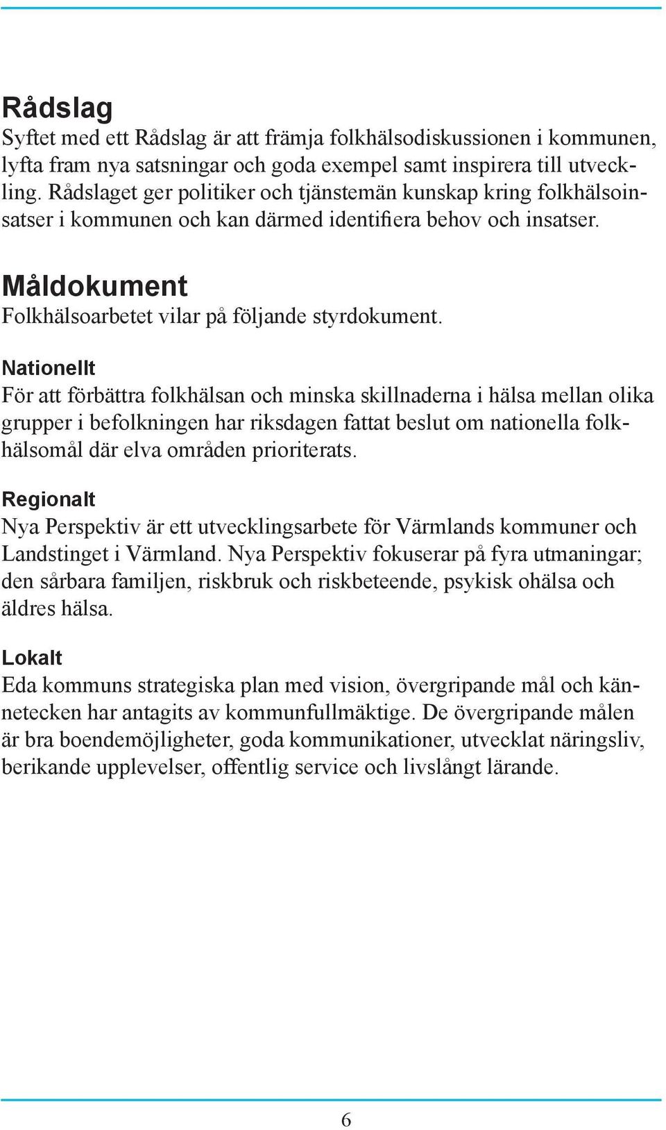 Nationellt För att förbättra folkhälsan och minska skillnaderna i hälsa mellan olika grupper i befolkningen har riksdagen fattat beslut om nationella folkhälsomål där elva områden prioriterats.