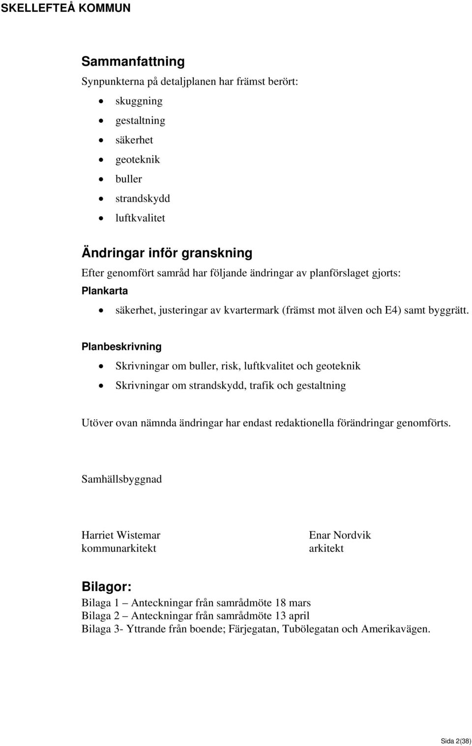 Planbeskrivning Skrivningar om buller, risk, luftkvalitet och geoteknik Skrivningar om strandskydd, trafik och gestaltning Utöver ovan nämnda ändringar har endast redaktionella förändringar