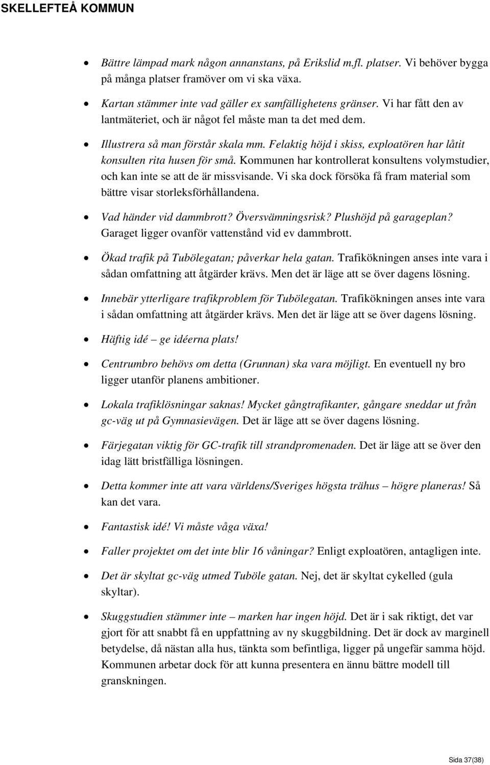 Kommunen har kontrollerat konsultens volymstudier, och kan inte se att de är missvisande. Vi ska dock försöka få fram material som bättre visar storleksförhållandena. Vad händer vid dammbrott?