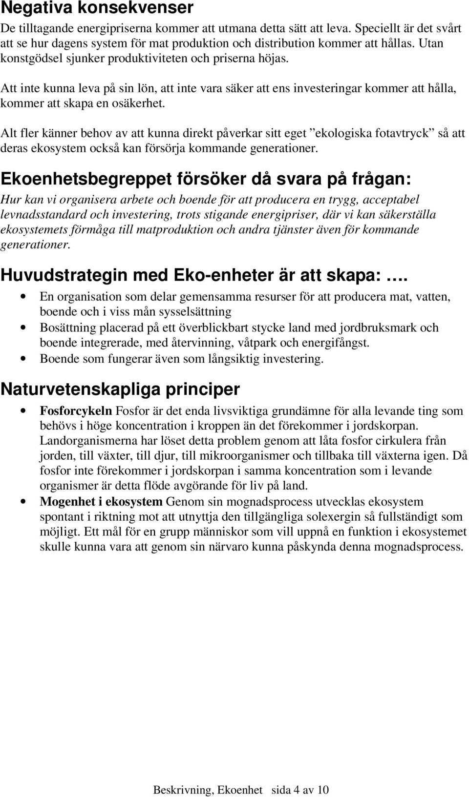 Alt fler känner behov av att kunna direkt påverkar sitt eget ekologiska fotavtryck så att deras ekosystem också kan försörja kommande generationer.