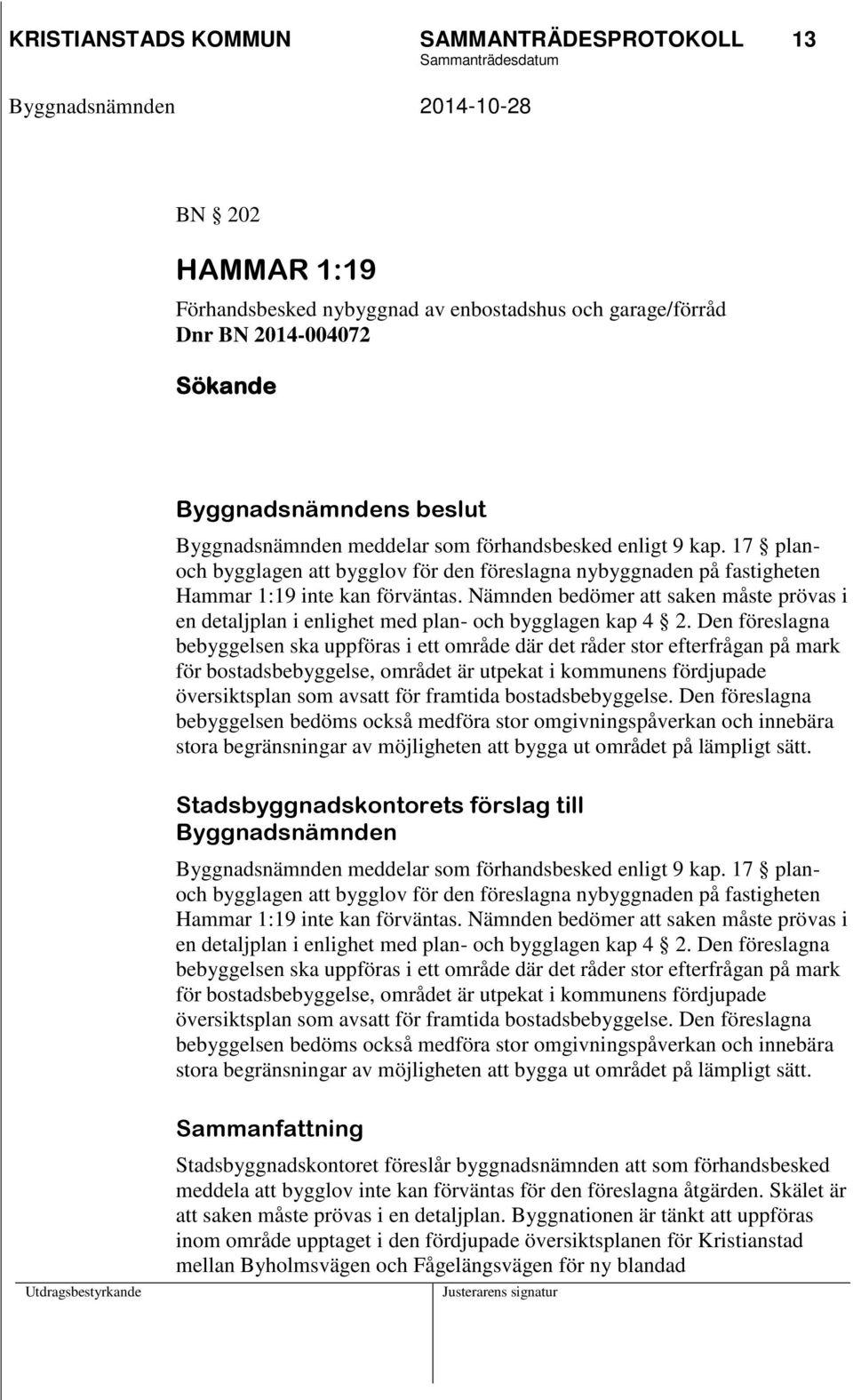 Nämnden bedömer att saken måste prövas i en detaljplan i enlighet med plan- och bygglagen kap 4 2.