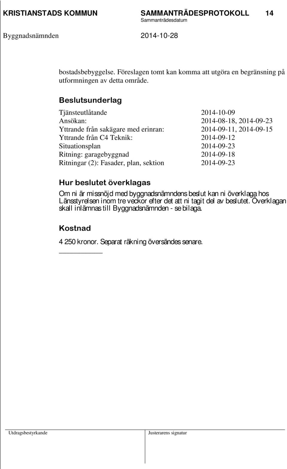 Situationsplan 2014-09-23 Ritning: garagebyggnad 2014-09-18 Ritningar (2): Fasader, plan, sektion 2014-09-23 Hur beslutet överklagas Om ni är missnöjd med byggnadsnämndens