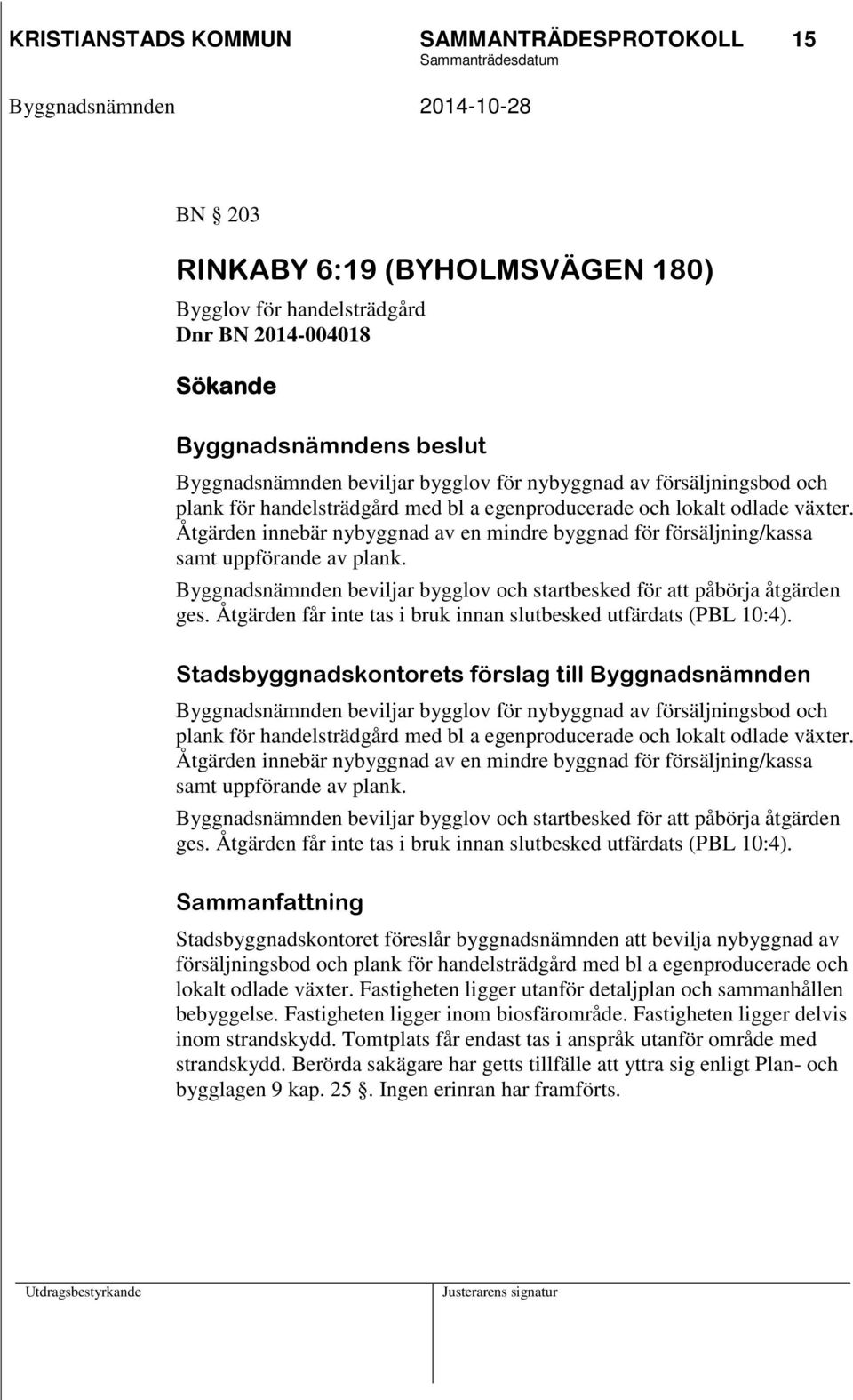 Åtgärden innebär nybyggnad av en mindre byggnad för försäljning/kassa samt uppförande av plank. Byggnadsnämnden beviljar bygglov och startbesked för att påbörja åtgärden ges.