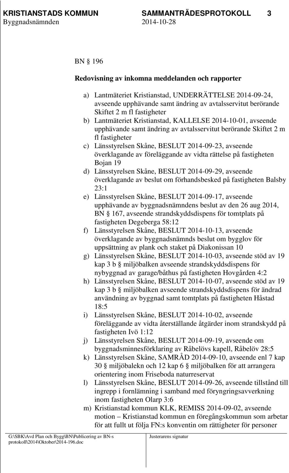 Länsstyrelsen Skåne, BESLUT 2014-09-23, avseende överklagande av föreläggande av vidta rättelse på fastigheten Bojan 19 d) Länsstyrelsen Skåne, BESLUT 2014-09-29, avseende överklagande av beslut om