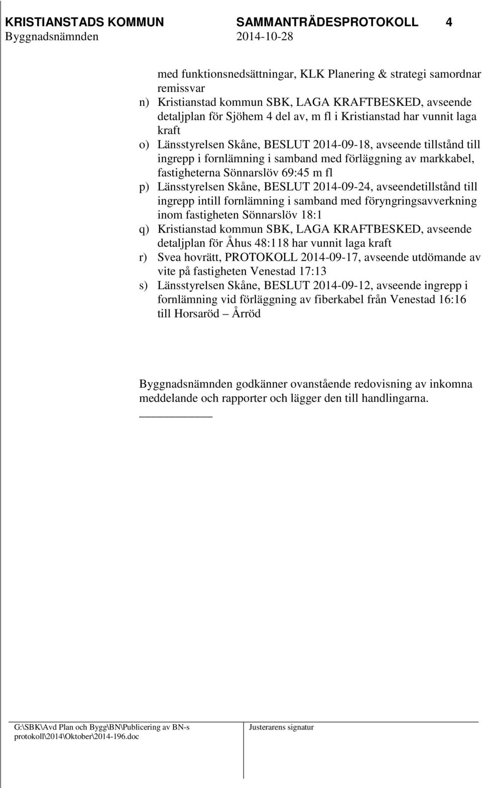 Sönnarslöv 69:45 m fl p) Länsstyrelsen Skåne, BESLUT 2014-09-24, avseendetillstånd till ingrepp intill fornlämning i samband med föryngringsavverkning inom fastigheten Sönnarslöv 18:1 q) Kristianstad