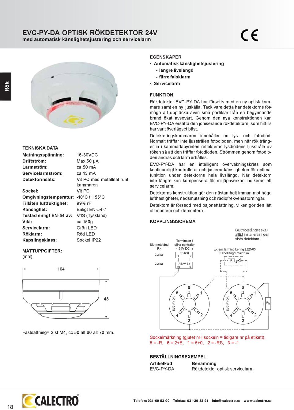 (Tyskland) Vikt: ca 150g Servicelarm: Grön LED Röklarm: Röd LED Kapslingsklass: Sockel IP22 MÅTTUPPGIFTER: (mm) EGENSKAPER Automatisk känslighetsjustering - längre livslängd - färre falsklarm