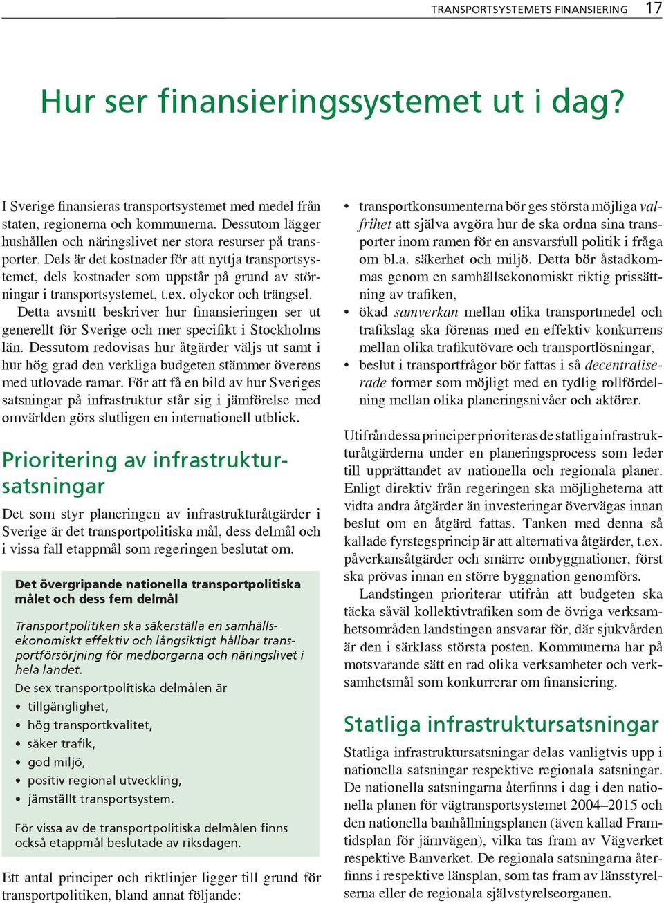 Dels är det kostnader för att nyttja transportsystemet, dels kostnader som uppstår på grund av störningar i transportsystemet, t.ex. olyckor och trängsel.