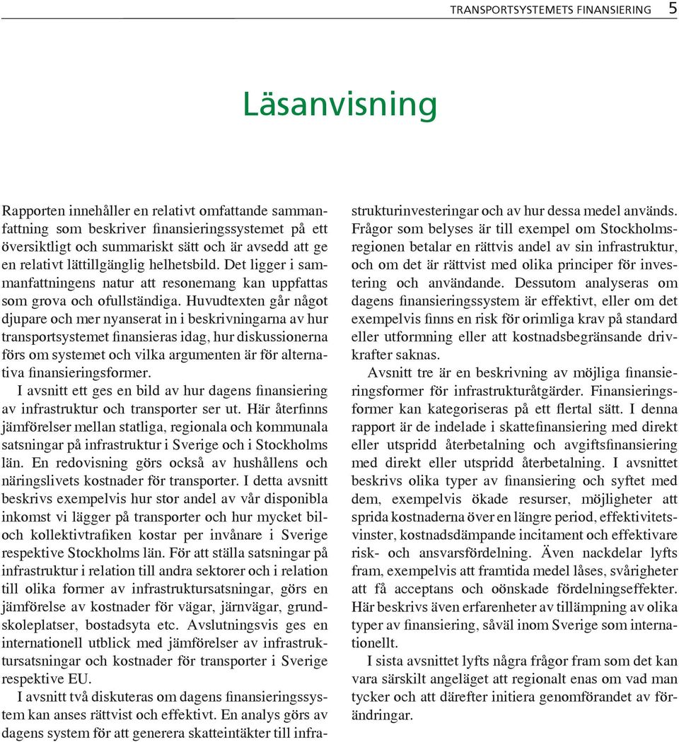 Huvudtexten går något djupare och mer nyanserat in i beskrivningarna av hur transportsystemet finansieras idag, hur diskussionerna förs om systemet och vilka argumenten är för alternativa