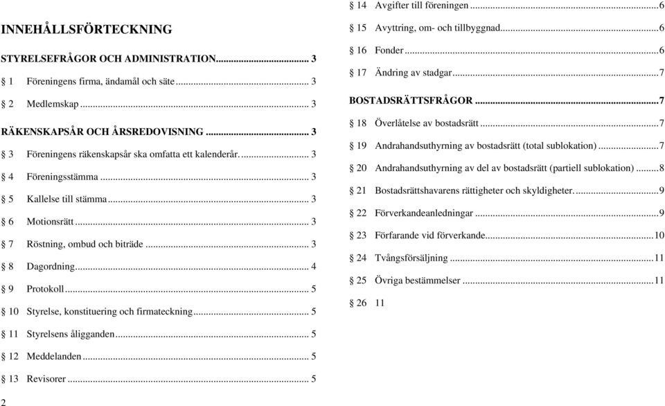 .. 5 10 Styrelse, konstituering och firmateckning... 5 15 Avyttring, om- och tillbyggnad...6 16 Fonder...6 17 Ändring av stadgar...7 BOSTADSRÄTTSFRÅGOR...7 18 Överlåtelse av bostadsrätt.