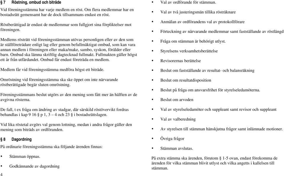 Medlems rösträtt vid föreningsstämman utövas personligen eller av den som är ställföreträdare enligt lag eller genom befullmäktigat ombud, som kan vara annan medlem i föreningen eller maka/make,