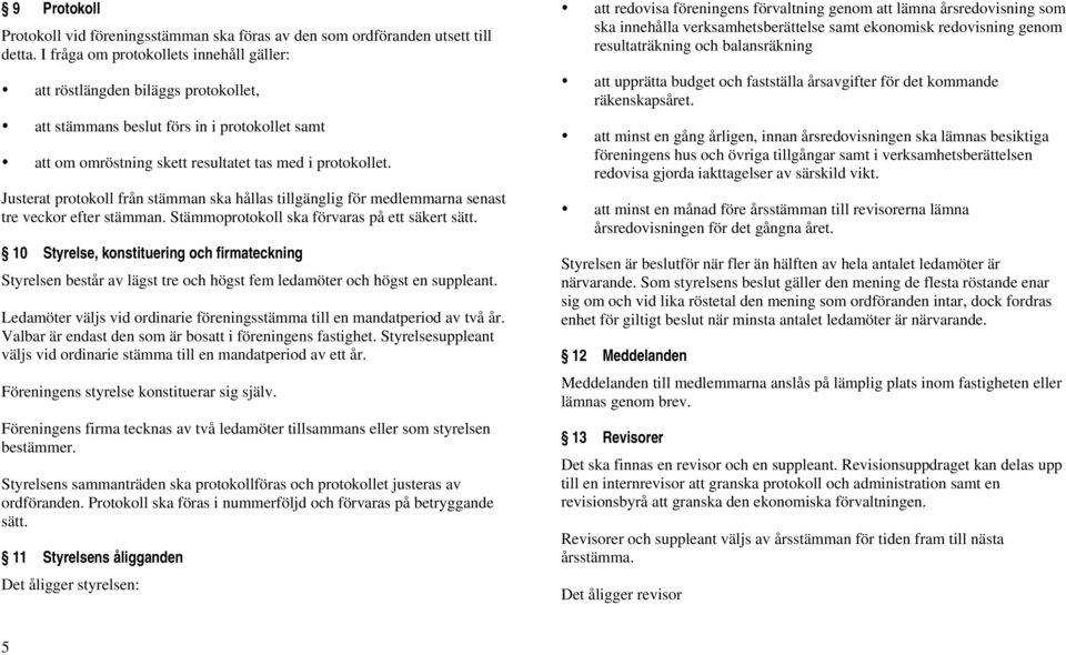 Justerat protokoll från stämman ska hållas tillgänglig för medlemmarna senast tre veckor efter stämman. Stämmoprotokoll ska förvaras på ett säkert sätt.