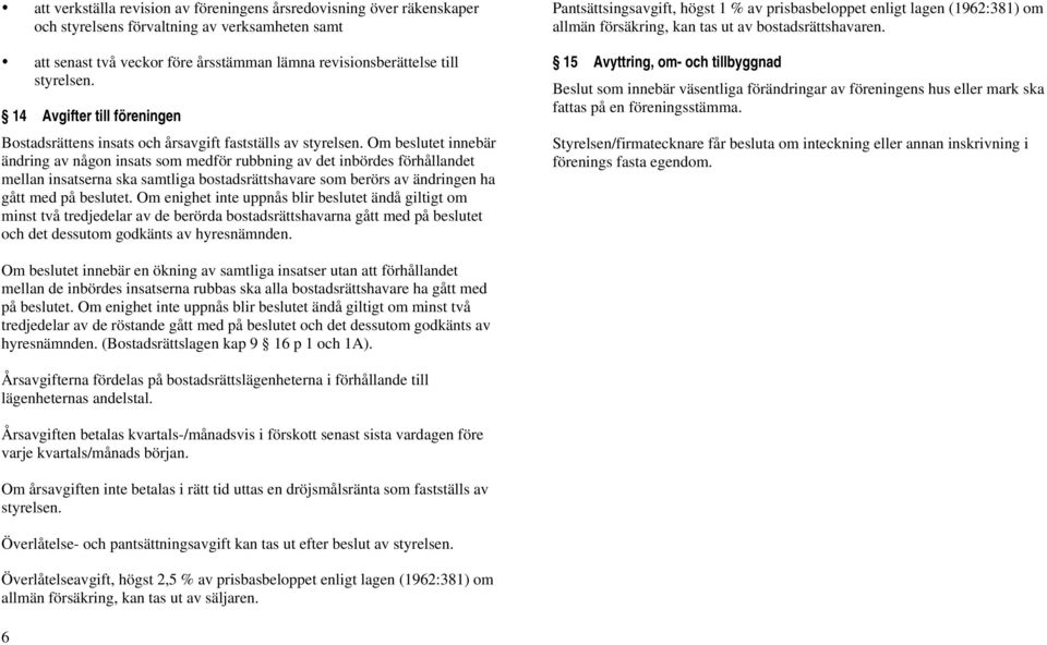 Om beslutet innebär ändring av någon insats som medför rubbning av det inbördes förhållandet mellan insatserna ska samtliga bostadsrättshavare som berörs av ändringen ha gått med på beslutet.