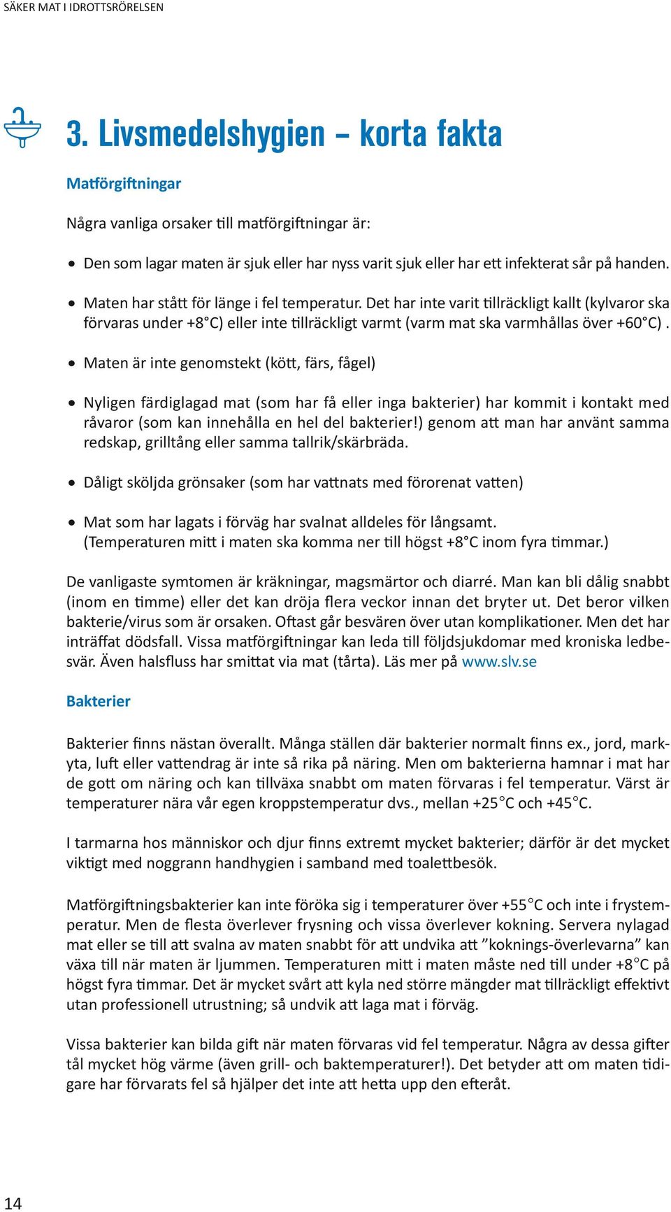 Maten har stått för länge i fel temperatur. Det har inte varit tillräckligt kallt (kylvaror ska förvaras under +8 C) eller inte tillräckligt varmt (varm mat ska varmhållas över +60 C).