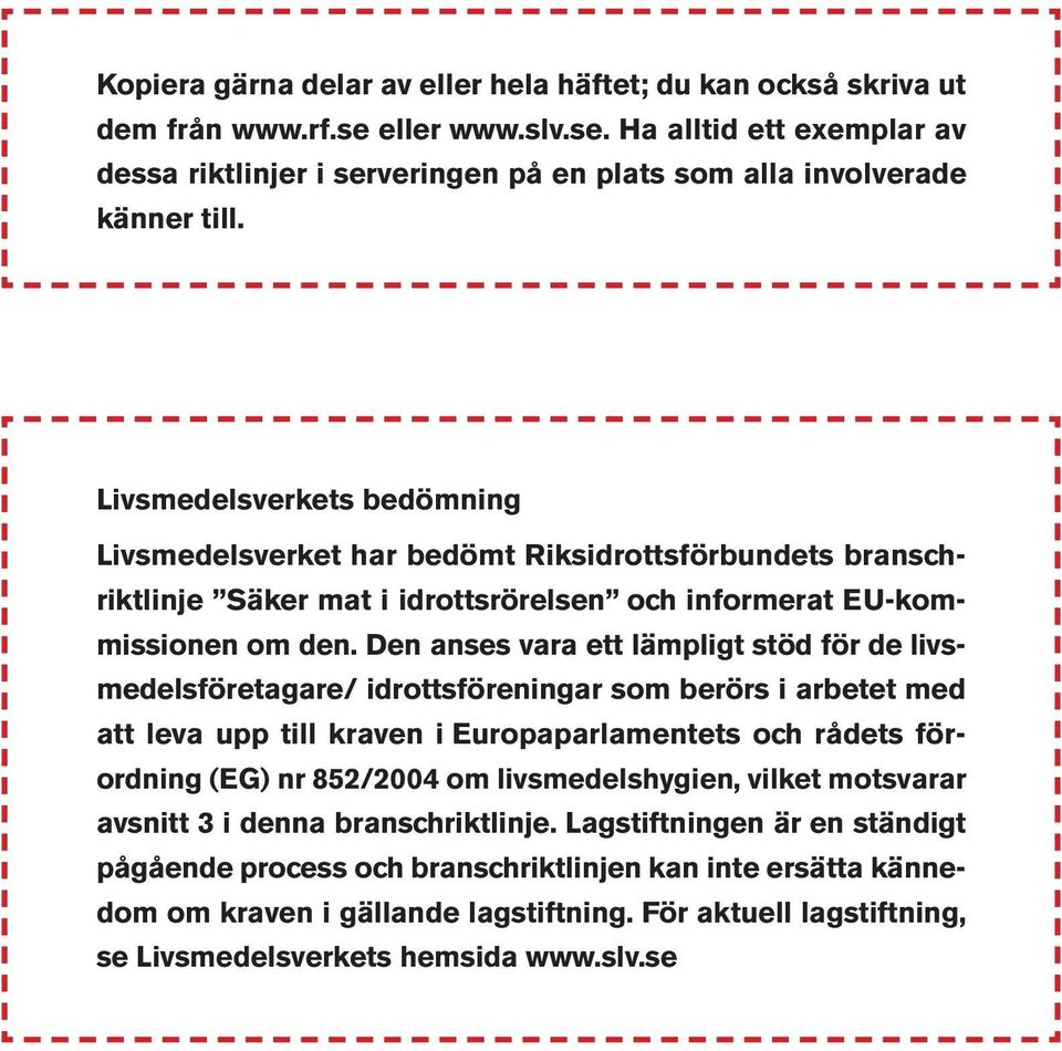 Den anses vara ett lämpligt stöd för de livsmedelsföretagare/ idrottsföreningar som berörs i arbetet med att leva upp till kraven i Europaparlamentets och rådets förordning (EG) nr 852/2004 om