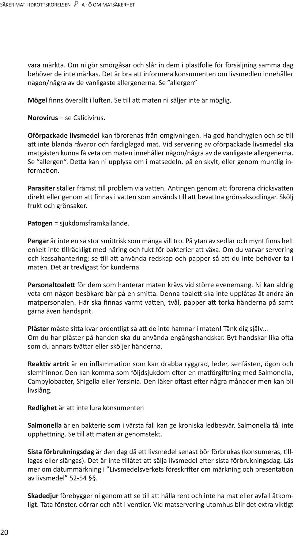 Norovirus se Calicivirus. Oförpackade livsmedel kan förorenas från omgivningen. Ha god handhygien och se till att inte blanda råvaror och färdiglagad mat.