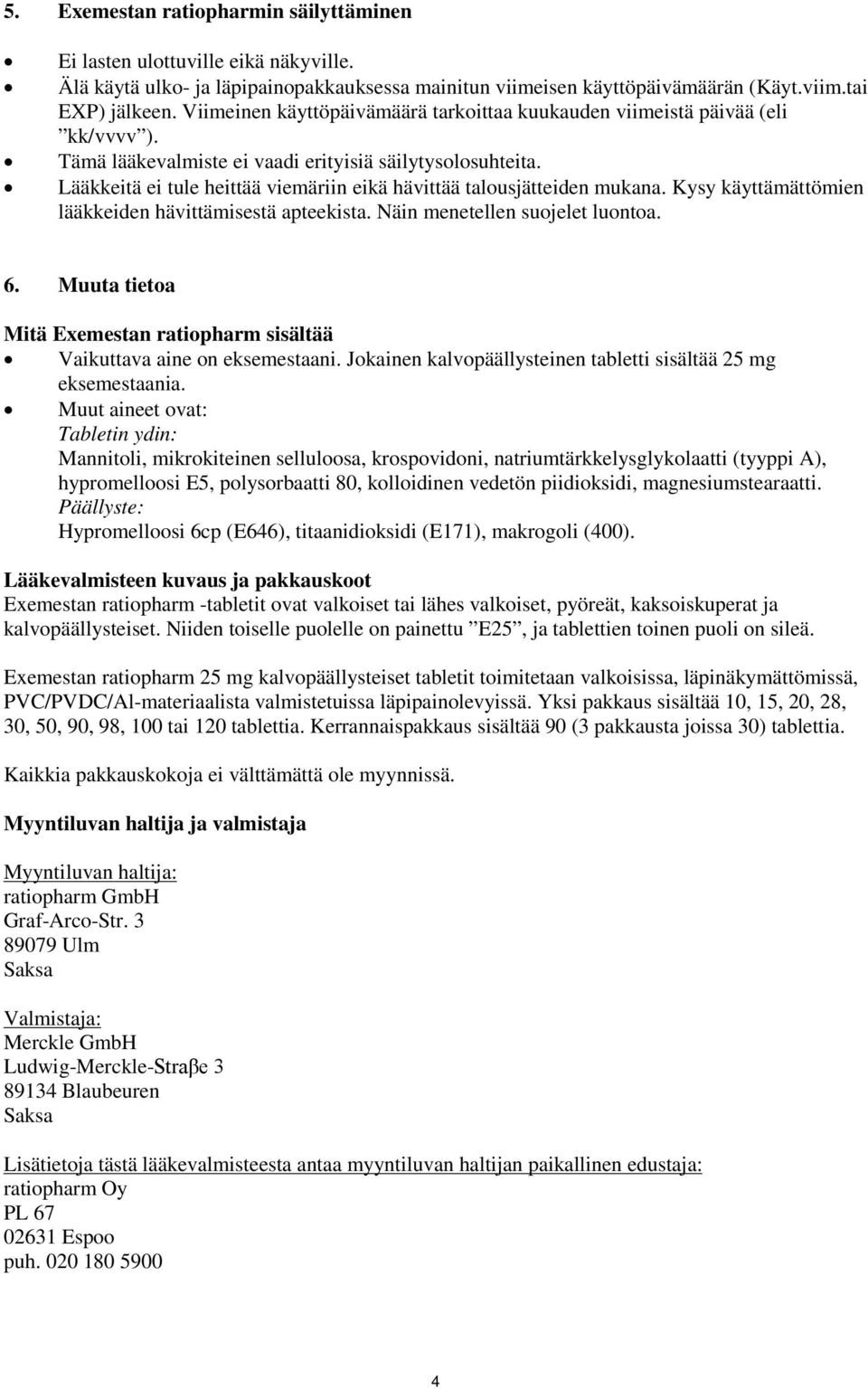 Lääkkeitä ei tule heittää viemäriin eikä hävittää talousjätteiden mukana. Kysy käyttämättömien lääkkeiden hävittämisestä apteekista. Näin menetellen suojelet luontoa. 6.