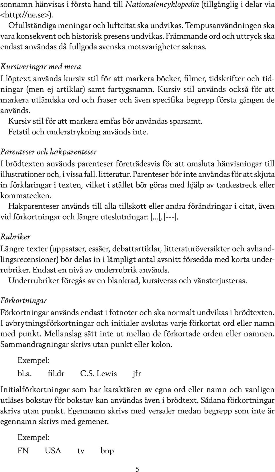 Kursiveringar med mera I löptext används kursiv stil för att markera böcker, filmer, tidskrifter och tidningar (men ej artiklar) samt fartygsnamn.