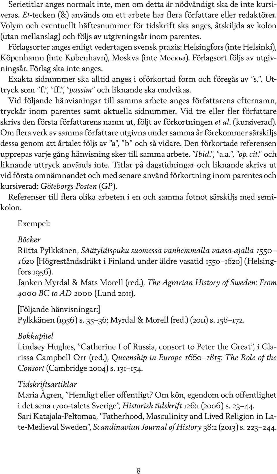 Förlagsorter anges enligt vedertagen svensk praxis: Helsingfors (inte Helsinki), Köpenhamn (inte København), Moskva (inte Москьа). Förlagsort följs av utgivningsår. Förlag ska inte anges.