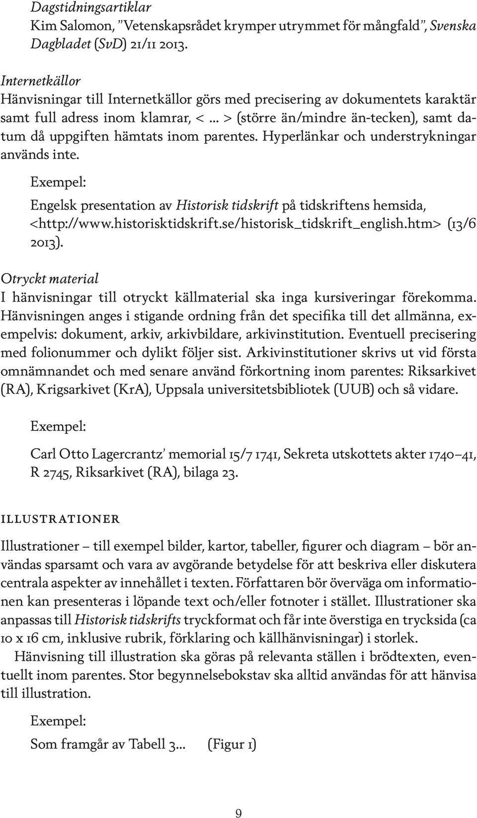 parentes. Hyperlänkar och understrykningar används inte. Engelsk presentation av Historisk tidskrift på tidskriftens hemsida, <http://www.historisktidskrift.se/historisk_tidskrift_english.