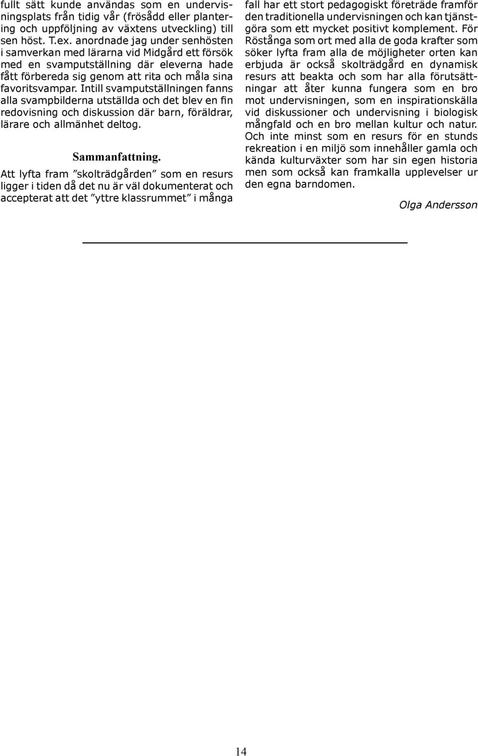 Intill svamputställningen fanns alla svampbilderna utställda och det blev en fin redovisning och diskussion där barn, föräldrar, lärare och allmänhet deltog. Sammanfattning.