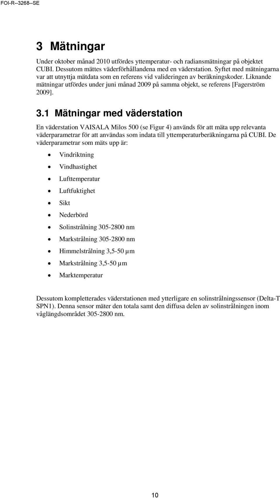 1 Mätningar med väderstation En väderstation VAISALA Milos 5 (se Figur 4) används för att mäta upp relevanta väderparametrar för att användas som indata till yttemperaturberäkningarna på CUBI.