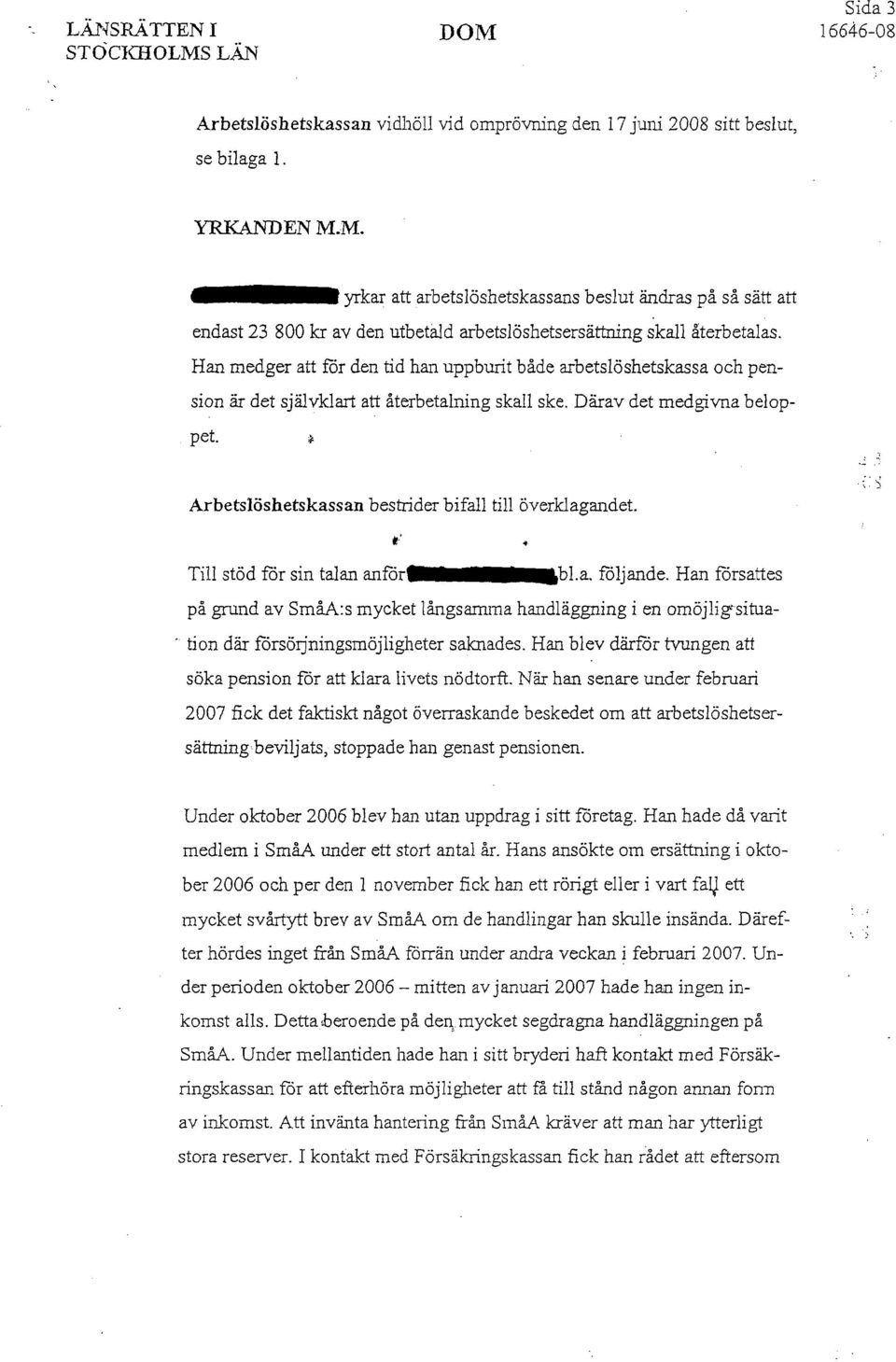 " Arbetslöshetskassan bestrider bifall till överklagandet. Till stöd för sin talan anror bl.a. foljande. Han fårsattes på grund av SmåA:s mycket långsamma handläggning i en omöjligsitua.