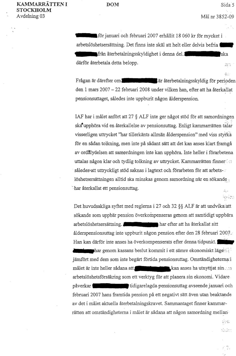 ska Frågan är därefter om är återbetalningsskyldig för perioden den 1 mars 2007-22 februari 2008 under vilken han, efter att ha återkallat,. pensionsuttaget, således inte uppburit någon ålderspension.