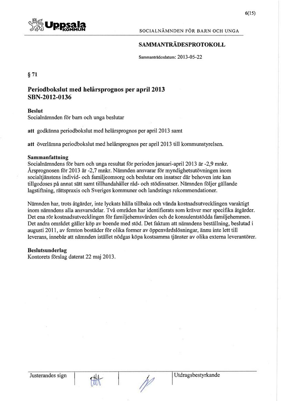 Nämnden ansvarar för myndighetsutövningen inom socialtjänstens individ- och familjeomsorg och beslutar om insatser där behoven inte kan tillgodoses på annat sätt samt tillhandahåller råd- och