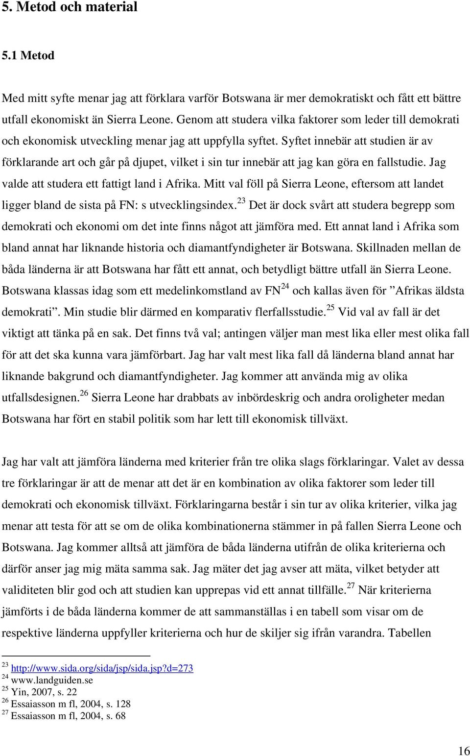 Syftet innebär att studien är av förklarande art och går på djupet, vilket i sin tur innebär att jag kan göra en fallstudie. Jag valde att studera ett fattigt land i Afrika.