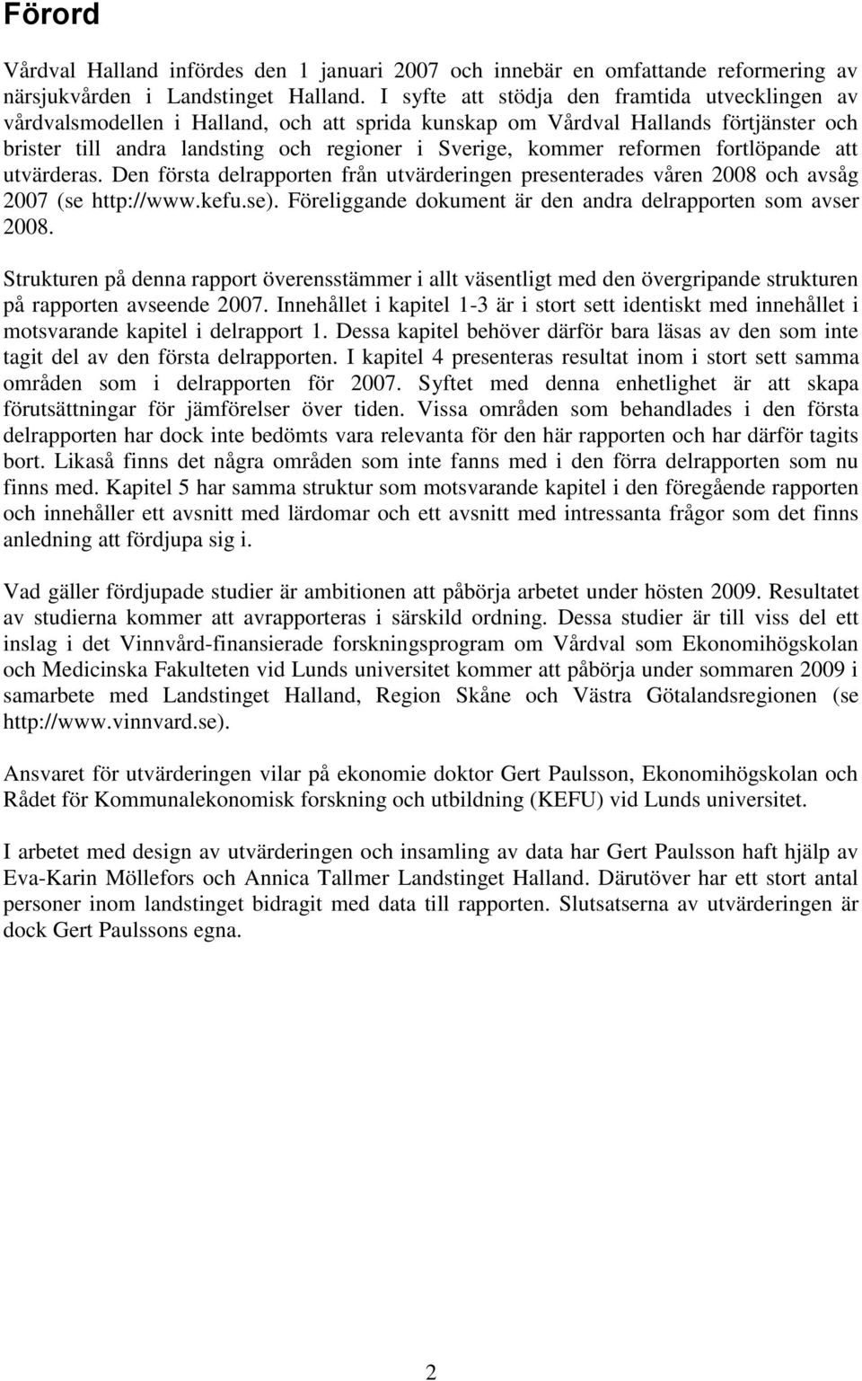 reformen fortlöpande att utvärderas. Den första delrapporten från utvärderingen presenterades våren 2008 och avsåg 2007 (se http://www.kefu.se).