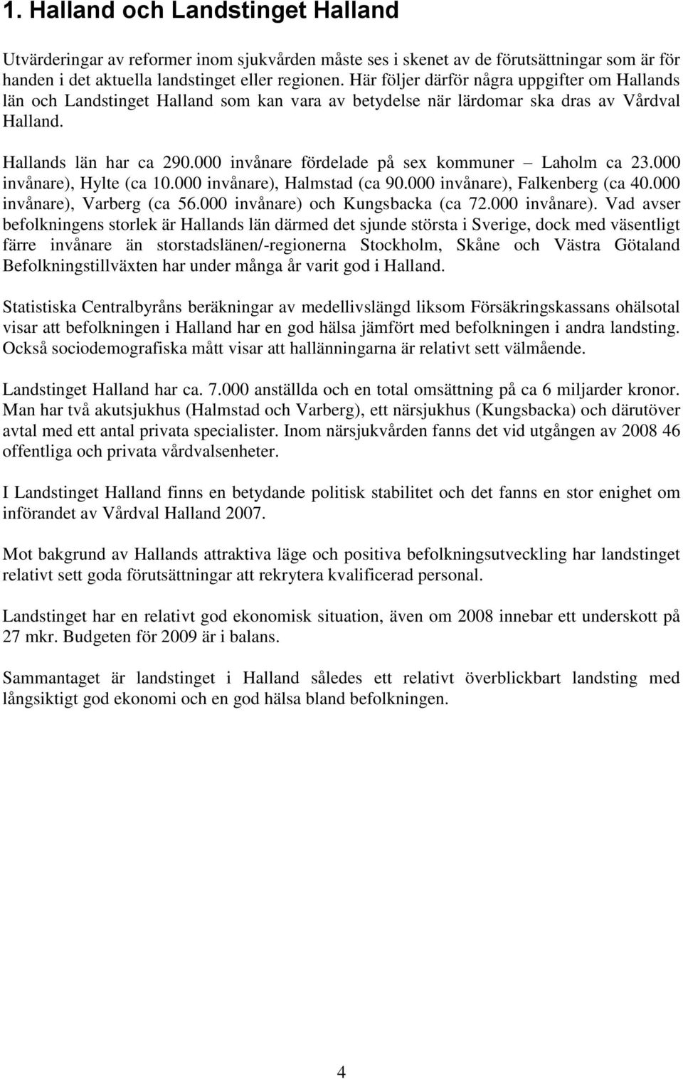 000 invånare fördelade på sex kommuner Laholm ca 23.000 invånare), Hylte (ca 10.000 invånare), Halmstad (ca 90.000 invånare), Falkenberg (ca 40.000 invånare), Varberg (ca 56.