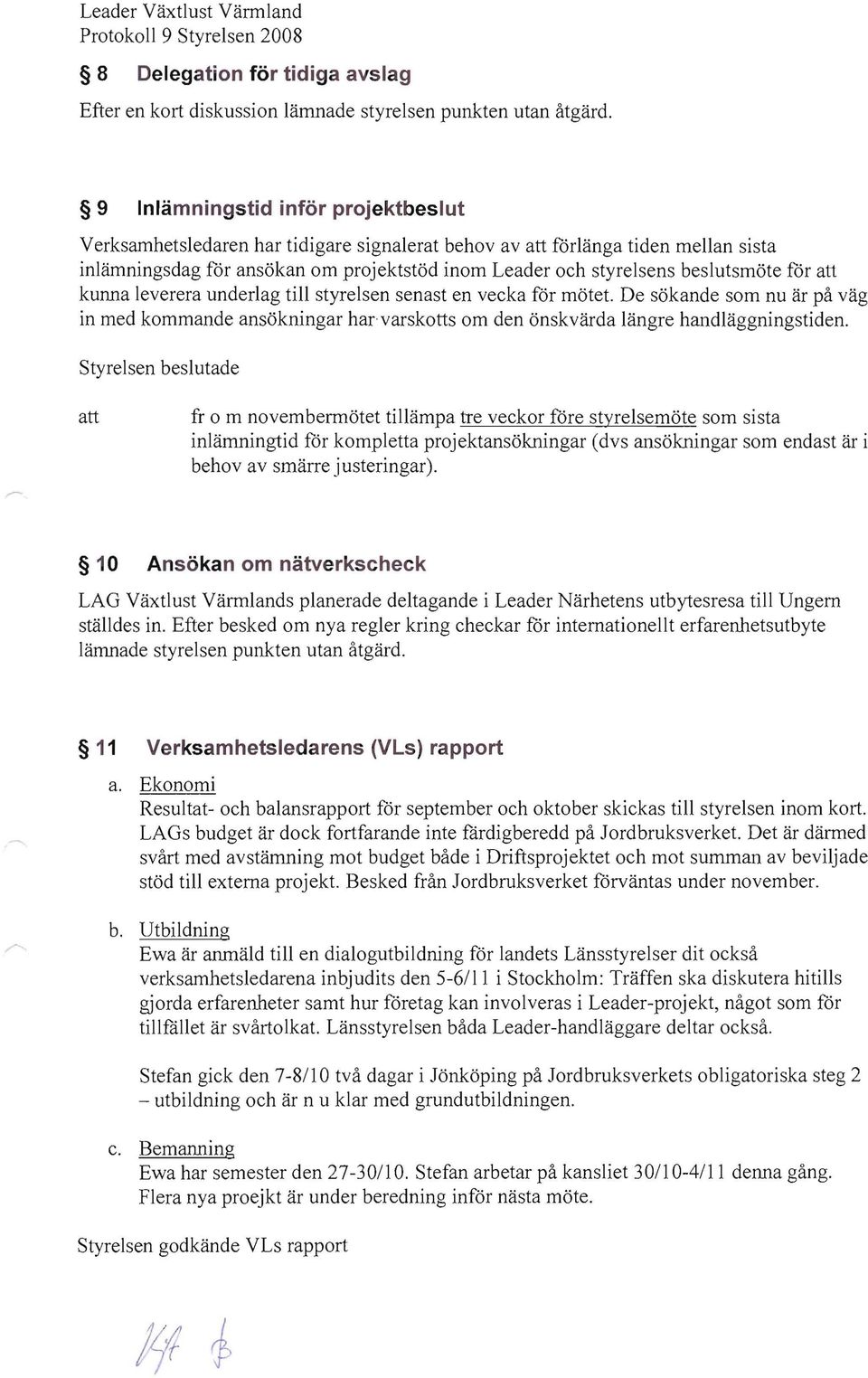 kunna leverera underlag till styrelsen senast en vecka för mötet. De sökande som nu är på väg in med kommande ansökningar har varskotts om den önskvärda längre handläggningstiden.