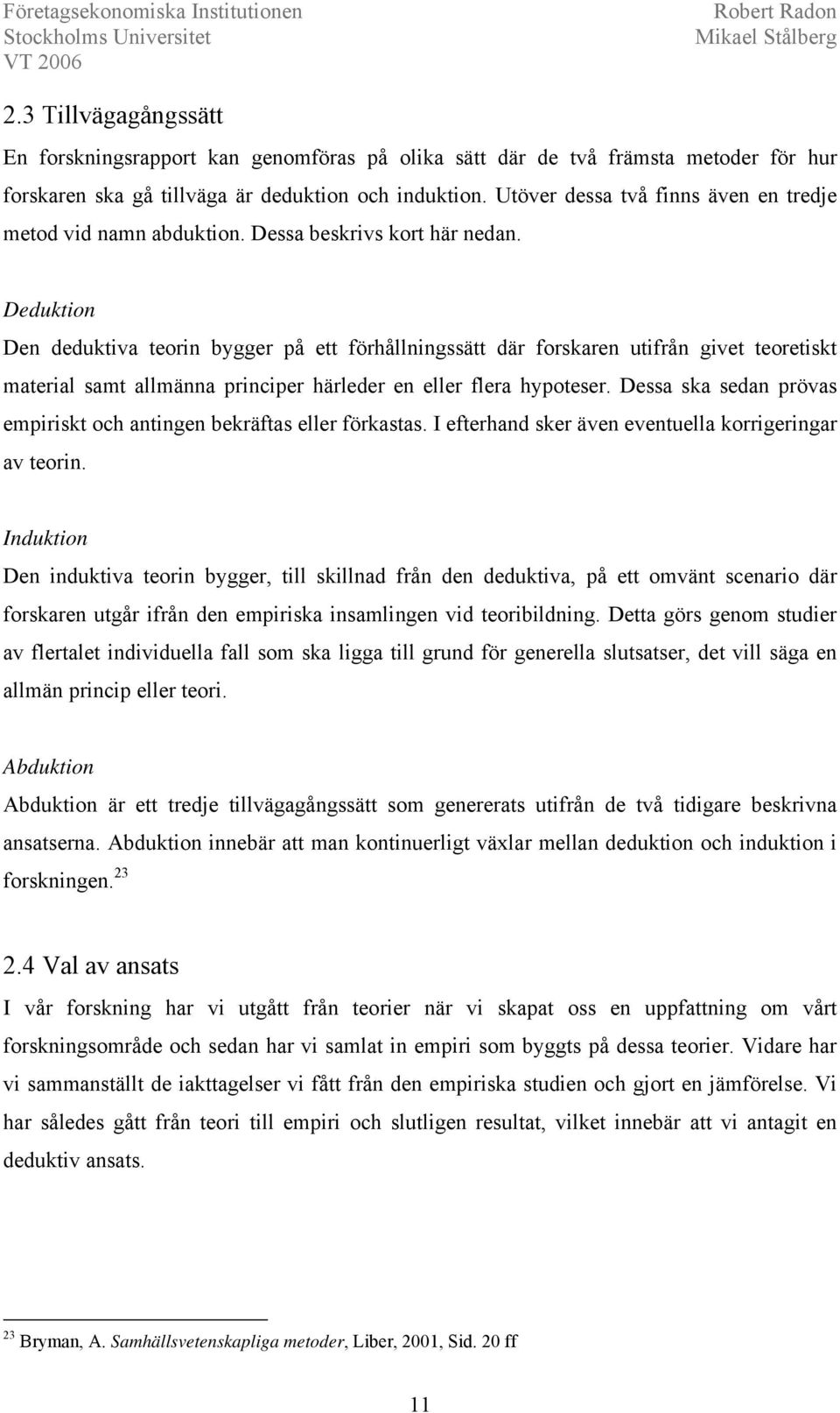 Deduktion Den deduktiva teorin bygger på ett förhållningssätt där forskaren utifrån givet teoretiskt material samt allmänna principer härleder en eller flera hypoteser.