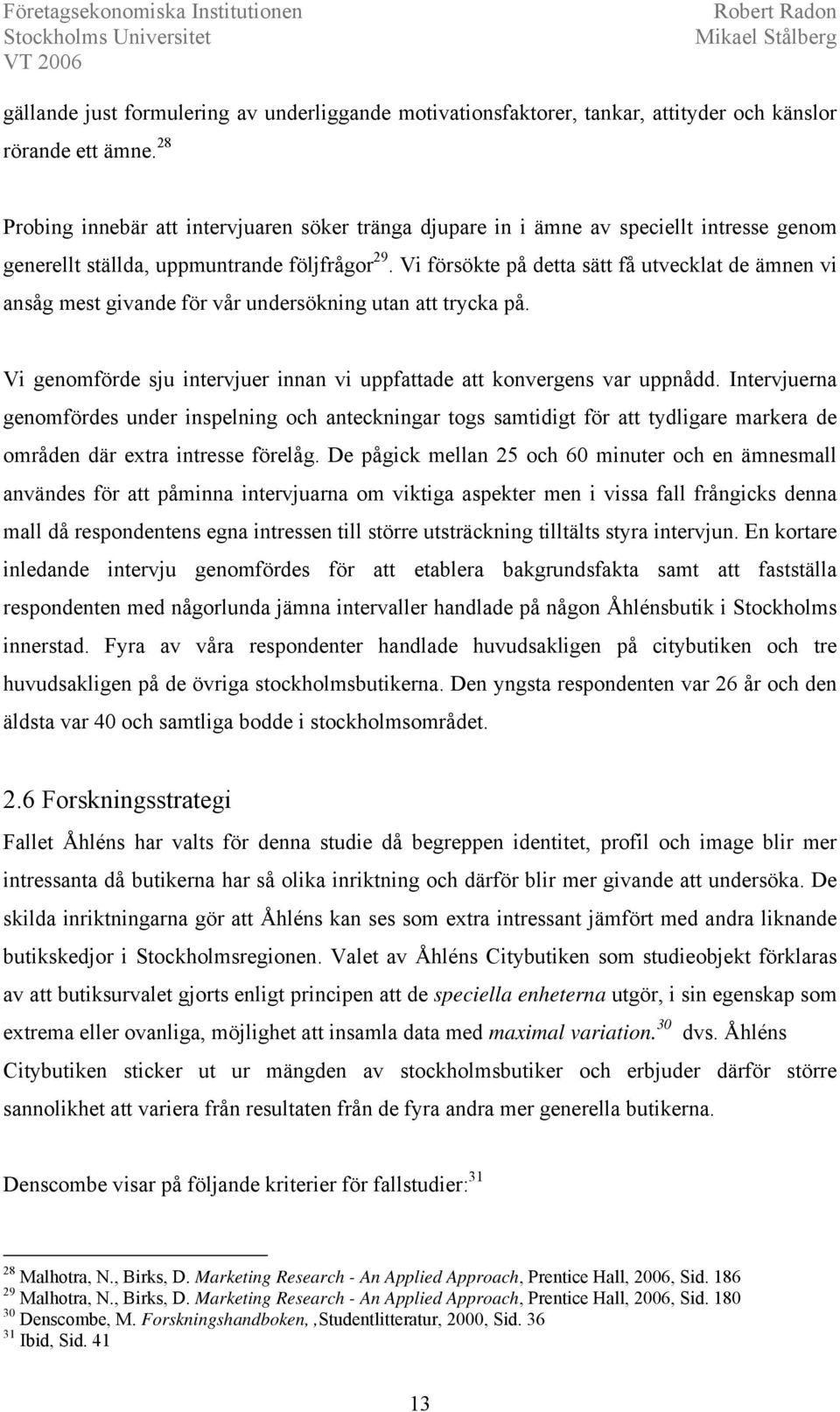 Vi försökte på detta sätt få utvecklat de ämnen vi ansåg mest givande för vår undersökning utan att trycka på. Vi genomförde sju intervjuer innan vi uppfattade att konvergens var uppnådd.