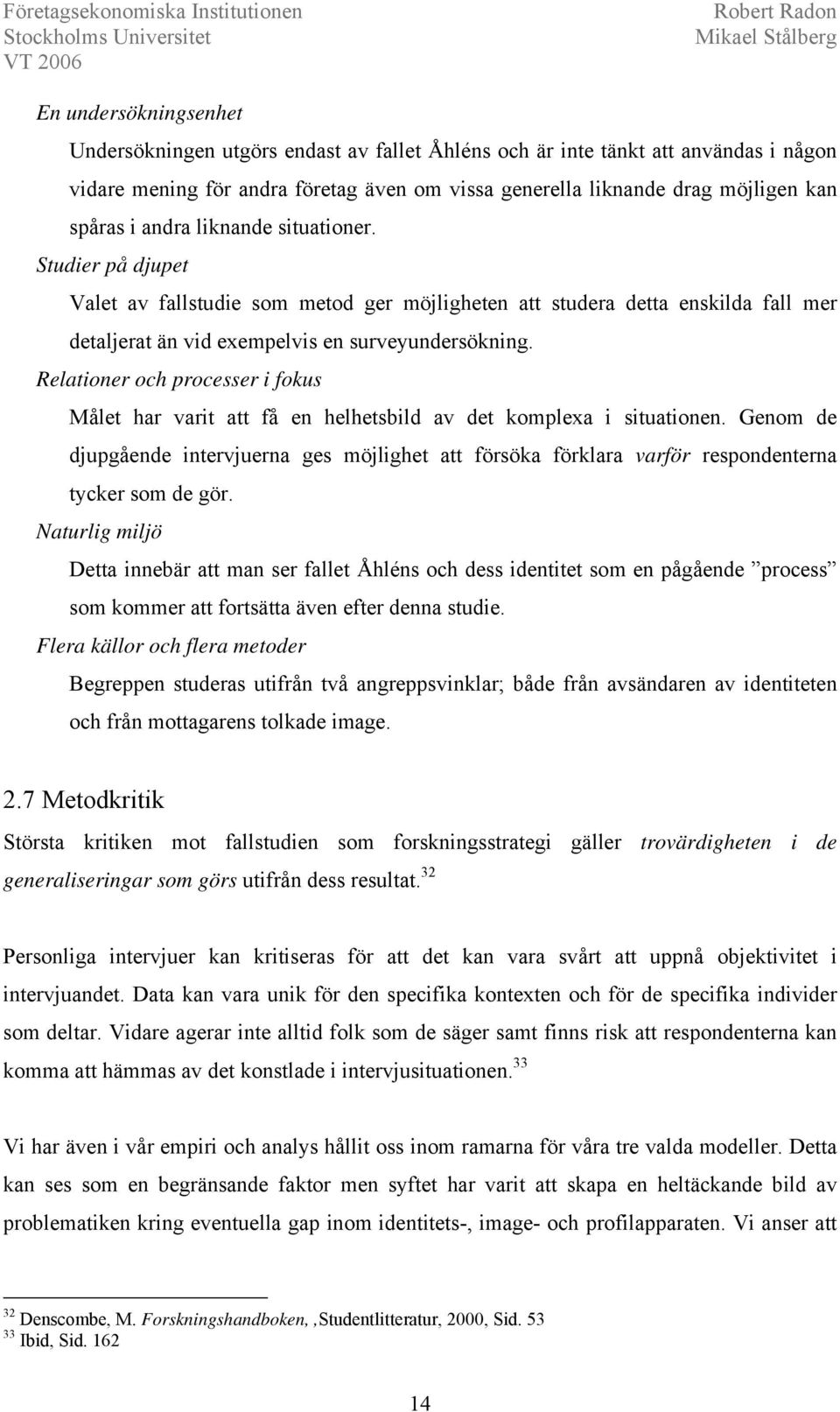 Relationer och processer i fokus Målet har varit att få en helhetsbild av det komplexa i situationen.