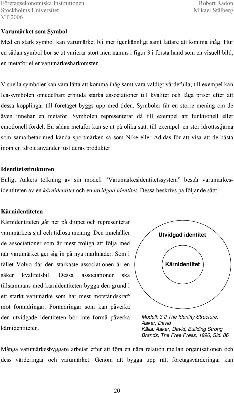 Visuella symboler kan vara lätta att komma ihåg samt vara väldigt värdefulla, till exempel kan Ica-symbolen omedelbart erbjuda starka associationer till kvalitet och låga priser efter att dessa