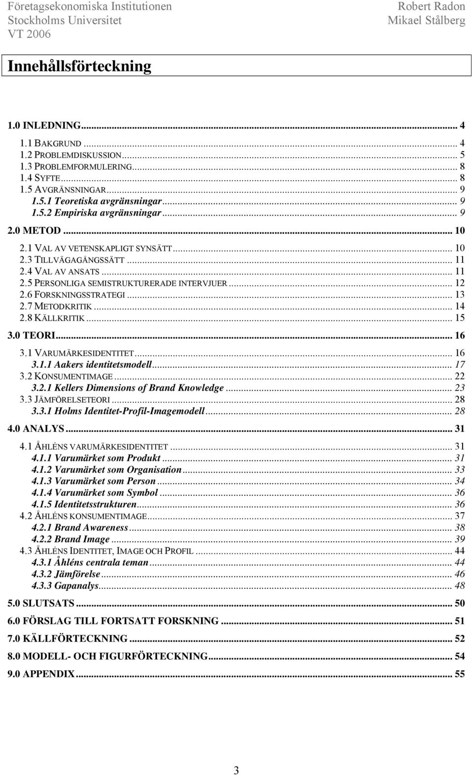 7 METODKRITIK... 14 2.8 KÄLLKRITIK... 15 3.0 TEORI... 16 3.1 VARUMÄRKESIDENTITET... 16 3.1.1 Aakers identitetsmodell... 17 3.2 KONSUMENTIMAGE... 22 3.2.1 Kellers Dimensions of Brand Knowledge... 23 3.