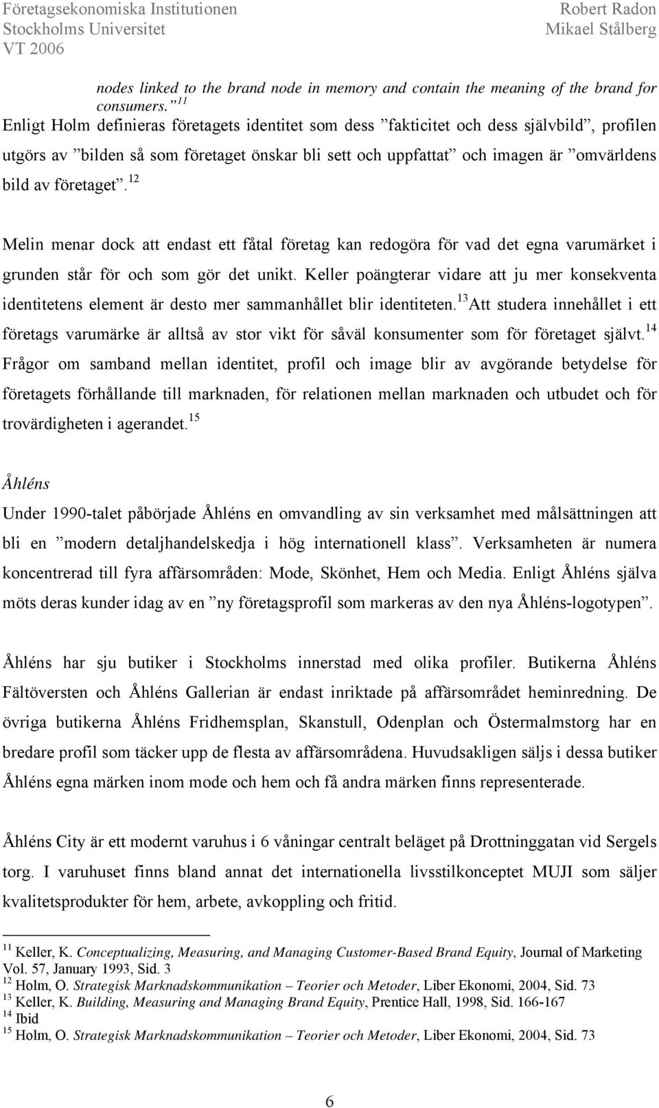 företaget. 12 Melin menar dock att endast ett fåtal företag kan redogöra för vad det egna varumärket i grunden står för och som gör det unikt.