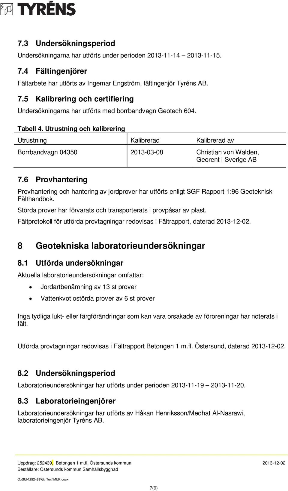 6 Provhantering Provhantering och hantering av jordprover har utförts enligt SGF Rapport 1:96 Geoteknisk Fälthandbok. Störda prover har förvarats och transporterats i provpåsar av plast.