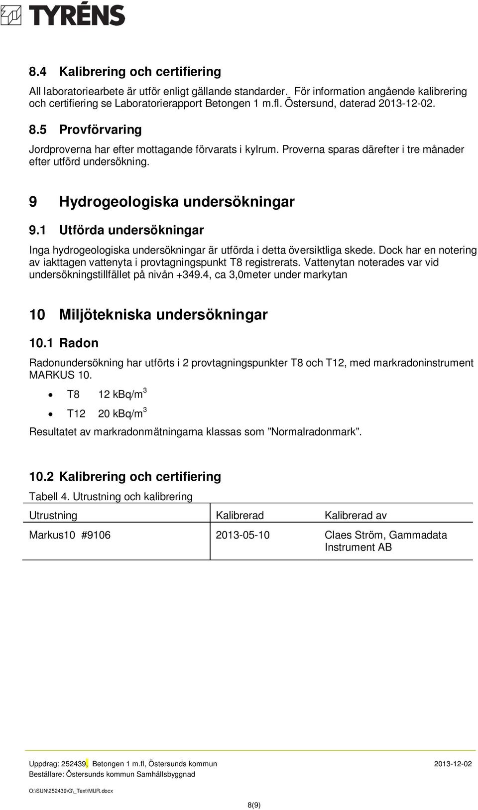 9 Hydrogeologiska undersökningar 9.1 Utförda undersökningar Inga hydrogeologiska undersökningar är utförda i detta översiktliga skede.