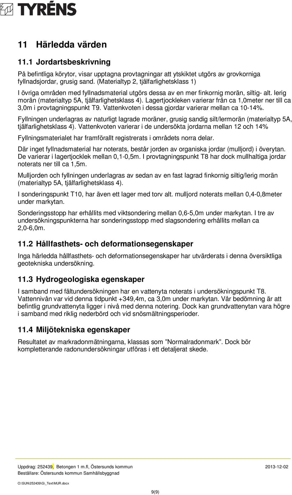 Lagertjockleken varierar från ca 1,0meter ner till ca 3,0m i provtagningspunkt T9. Vattenkvoten i dessa gjordar varierar mellan ca 10-14%.