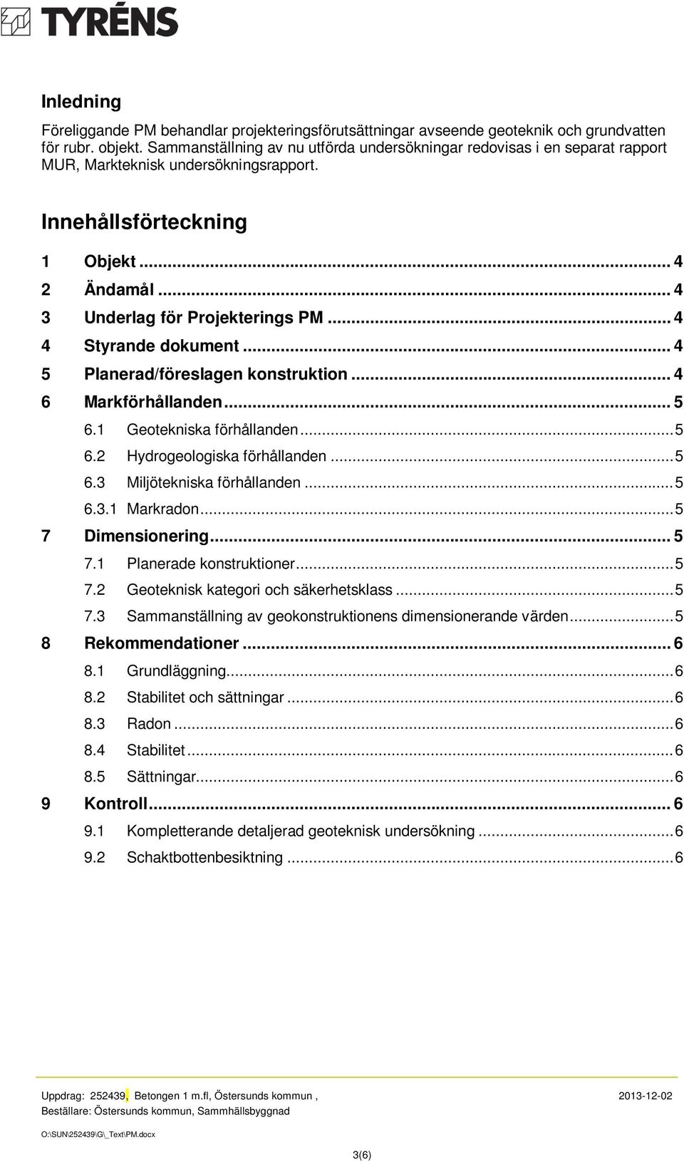 .. 4 4 Styrande dokument... 4 5 Planerad/föreslagen konstruktion... 4 6 Markförhållanden... 5 6.1 Geotekniska förhållanden... 5 6.2 Hydrogeologiska förhållanden... 5 6.3 Miljötekniska förhållanden.