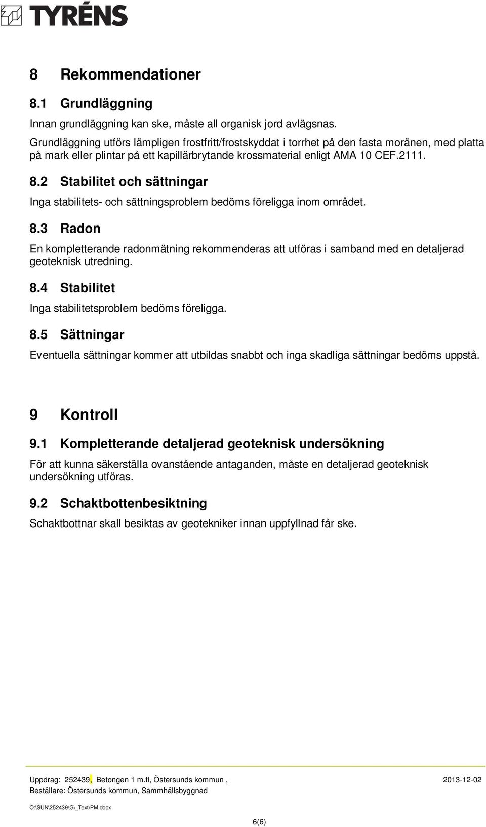 2 Stabilitet och sättningar Inga stabilitets- och sättningsproblem bedöms föreligga inom området. 8.