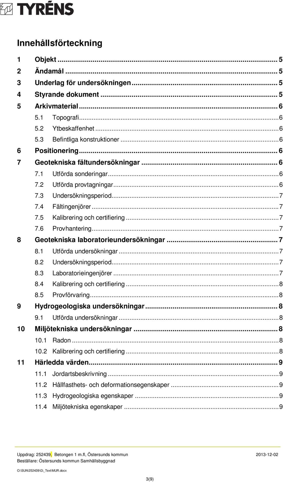 .. 7 7.6 Provhantering... 7 8 Geotekniska laboratorieundersökningar... 7 8.1 Utförda undersökningar... 7 8.2 Undersökningsperiod... 7 8.3 Laboratorieingenjörer... 7 8.4 Kalibrering och certifiering.